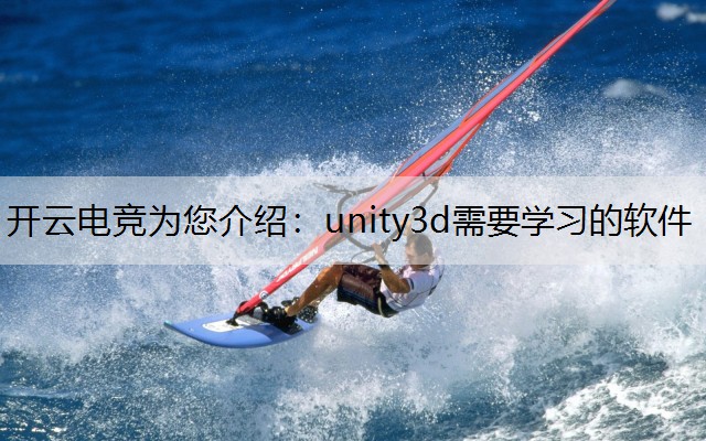 开云电竞为您介绍：unity3d需要学习的软件
