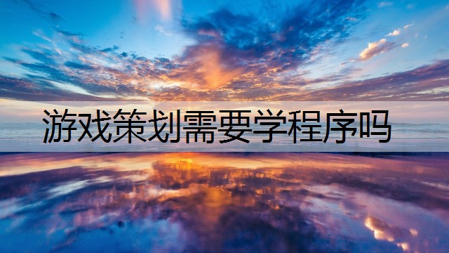 游戏策划需要学程序吗