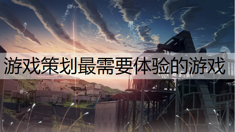 游戏策划最需要体验的游戏
