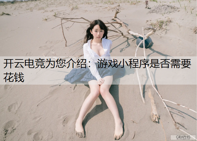 开云电竞为您介绍：游戏小程序是否需要花钱