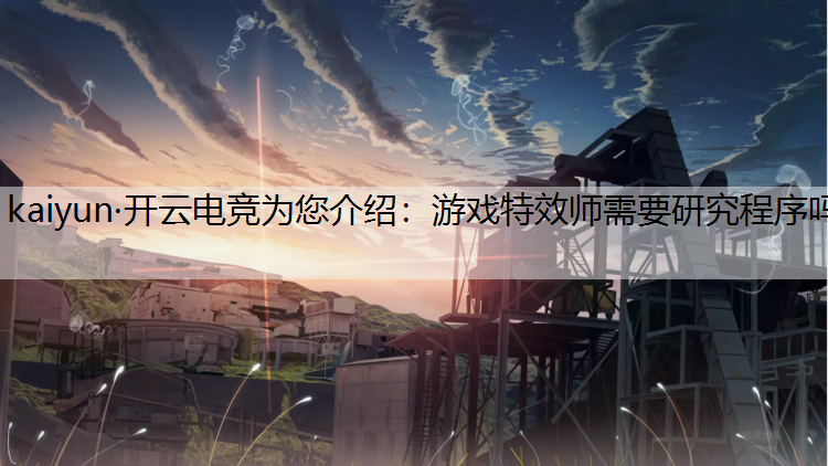 kaiyun·开云电竞为您介绍：游戏特效师需要研究程序吗