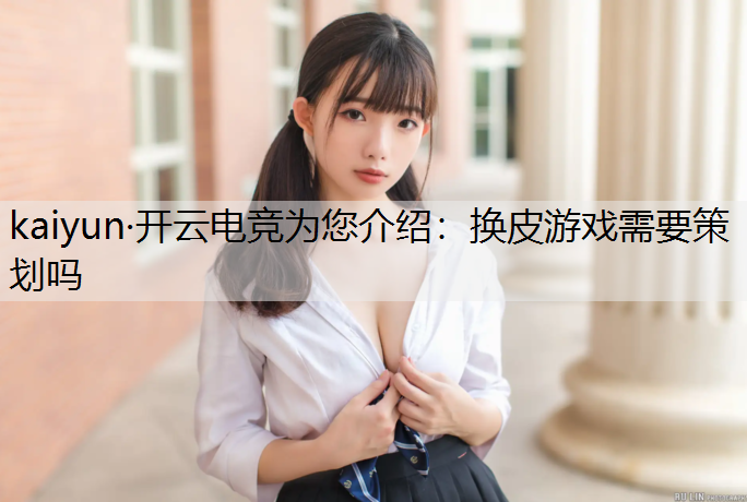 kaiyun·开云电竞为您介绍：换皮游戏需要策划吗