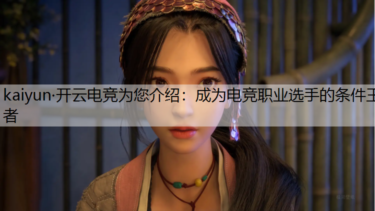 kaiyun·开云电竞为您介绍：成为电竞职业选手的条件王者