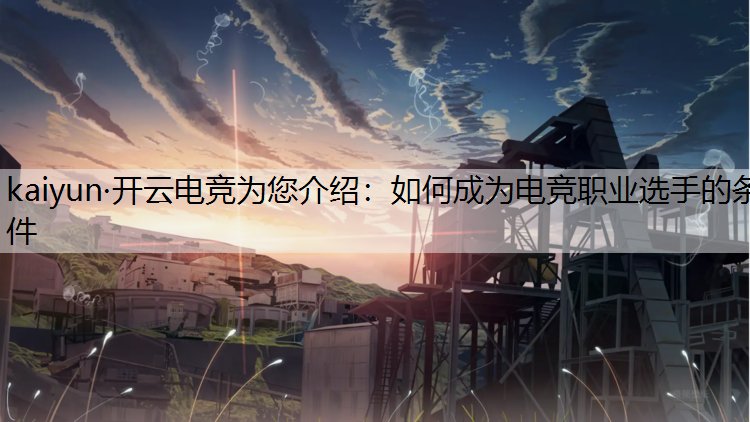 kaiyun·开云电竞为您介绍：如何成为电竞职业选手的条件