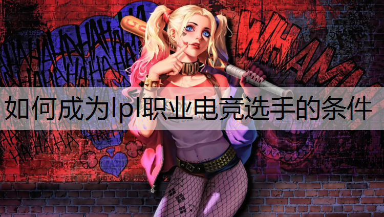 如何成为lpl职业电竞选手的条件
