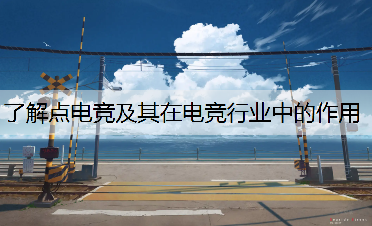 了解点电竞及其在电竞行业中的作用