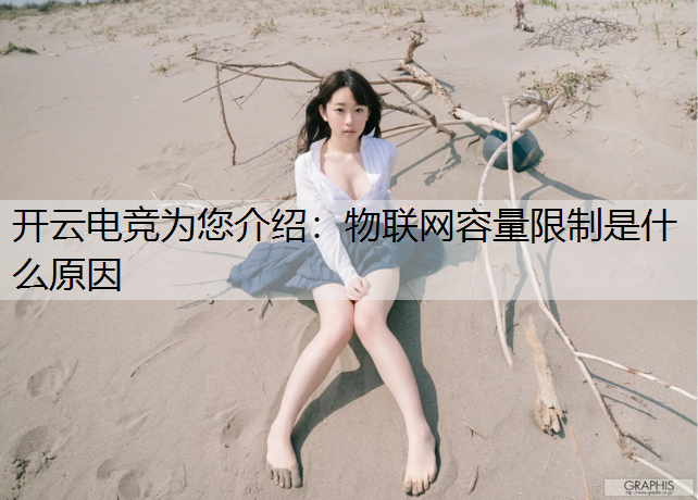 开云电竞为您介绍：物联网容量限制是什么原因