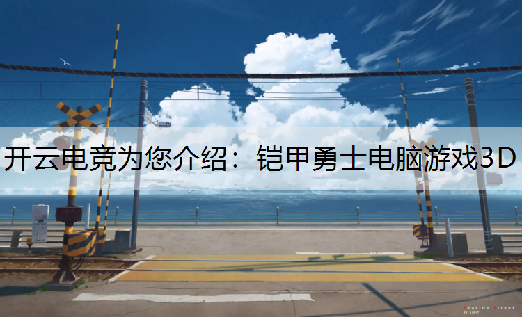 开云电竞为您介绍：铠甲勇士电脑游戏3D