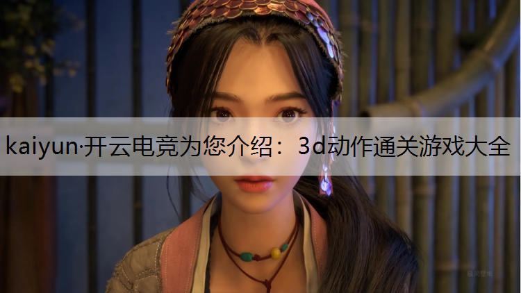 kaiyun·开云电竞为您介绍：3d动作通关游戏大全