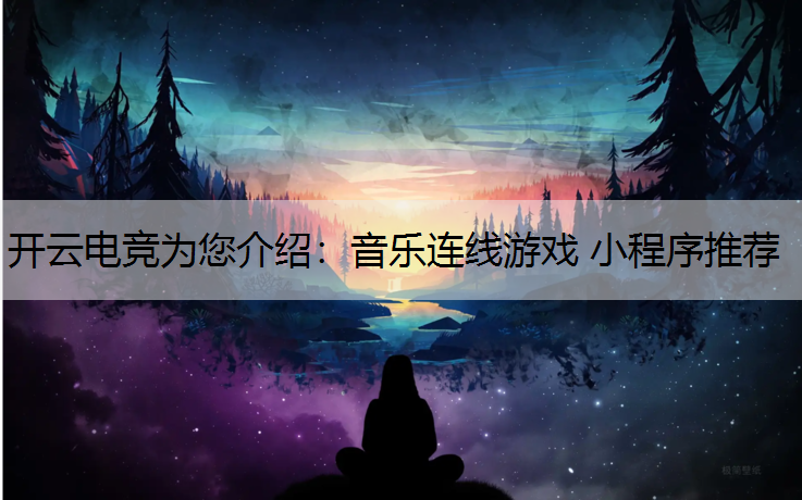 开云电竞为您介绍：音乐连线游戏 小程序推荐