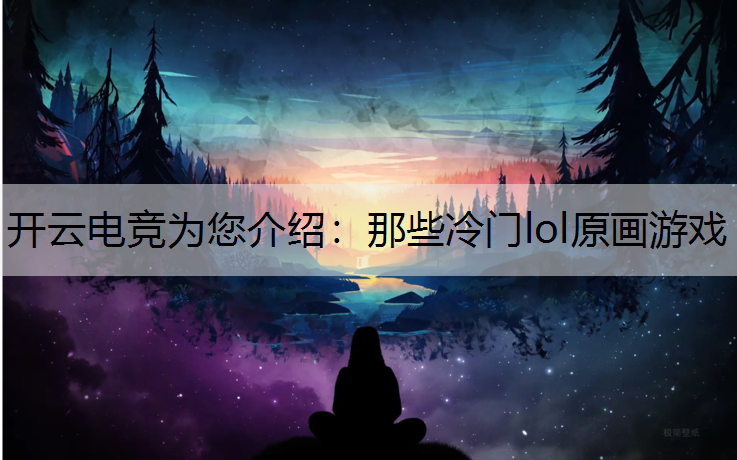 开云电竞为您介绍：那些冷门lol原画游戏