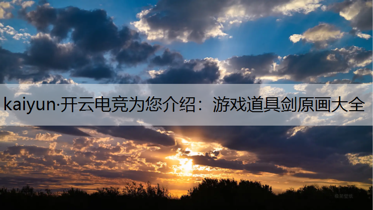 kaiyun·开云电竞为您介绍：游戏道具剑原画大全