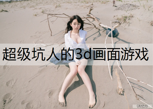 超级坑人的3d画面游戏