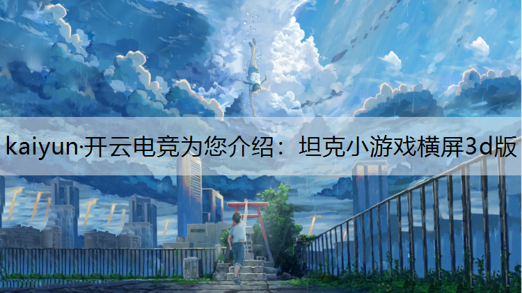 kaiyun·开云电竞为您介绍：坦克小游戏横屏3d版