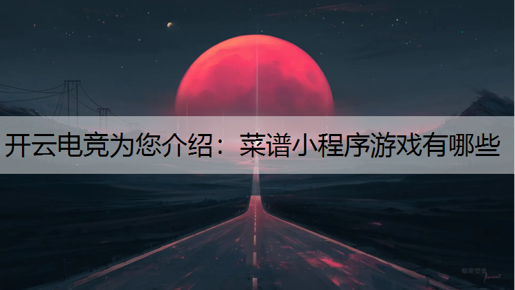 开云电竞为您介绍：菜谱小程序游戏有哪些