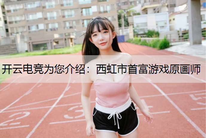 开云电竞为您介绍：西虹市首富游戏原画师