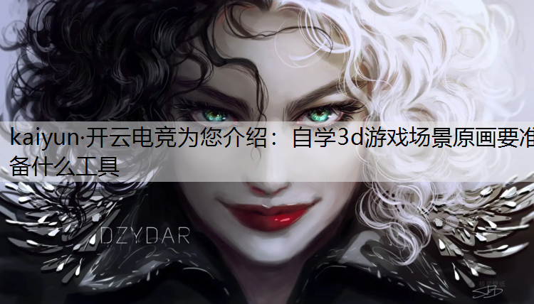kaiyun·开云电竞为您介绍：自学3d游戏场景原画要准备什么工具