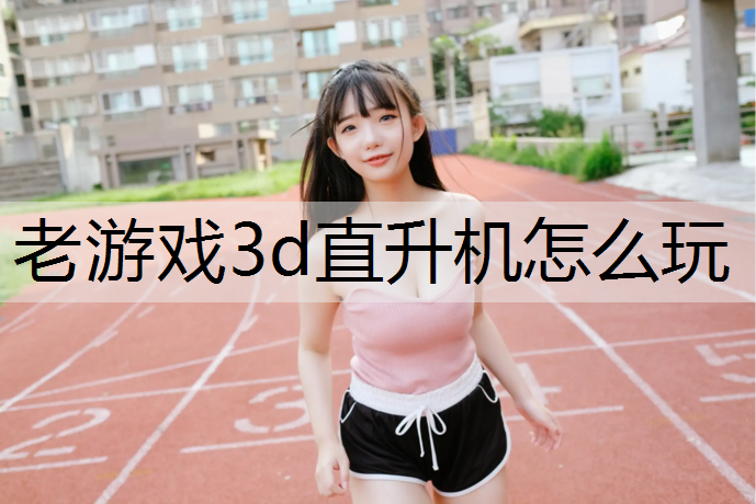 老游戏3d直升机怎么玩