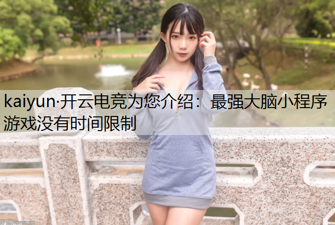 kaiyun·开云电竞为您介绍：最强大脑小程序游戏没有时间限制