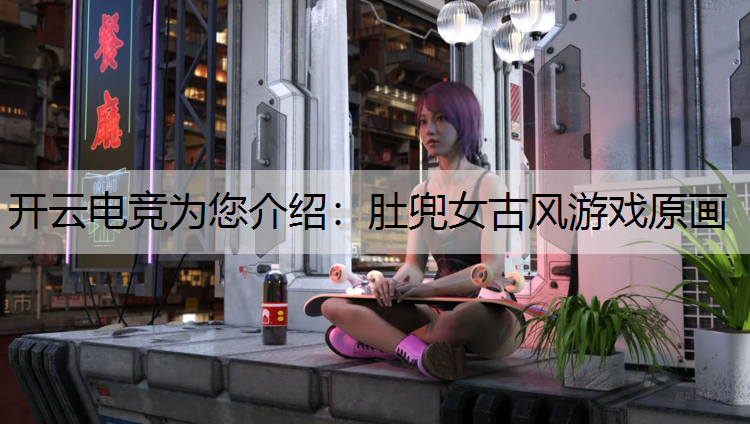 开云电竞为您介绍：肚兜女古风游戏原画