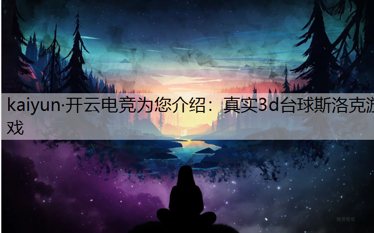 kaiyun·开云电竞为您介绍：真实3d台球斯洛克游戏