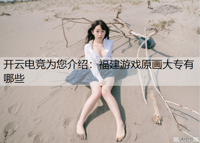 开云电竞为您介绍：福建游戏原画大专有哪些