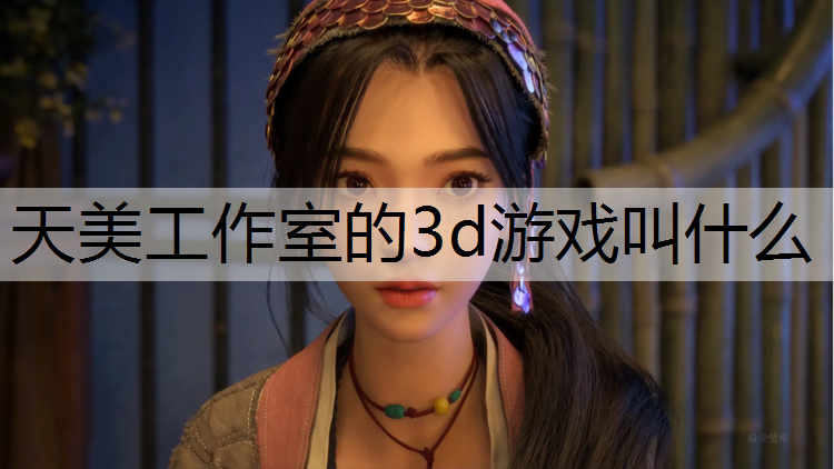天美工作室的3d游戏叫什么