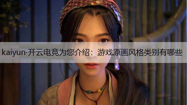 kaiyun·开云电竞为您介绍：游戏原画风格类别有哪些