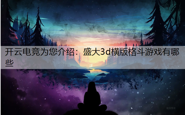 开云电竞为您介绍：盛大3d横版格斗游戏有哪些