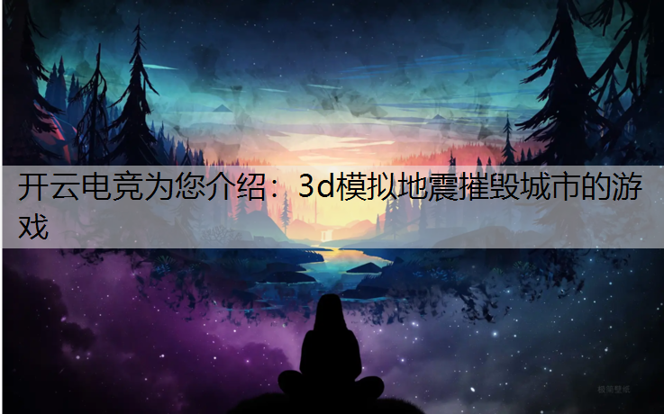 开云电竞为您介绍：3d模拟地震摧毁城市的游戏