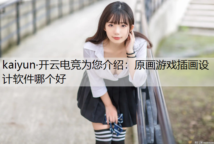 kaiyun·开云电竞为您介绍：原画游戏插画设计软件哪个好