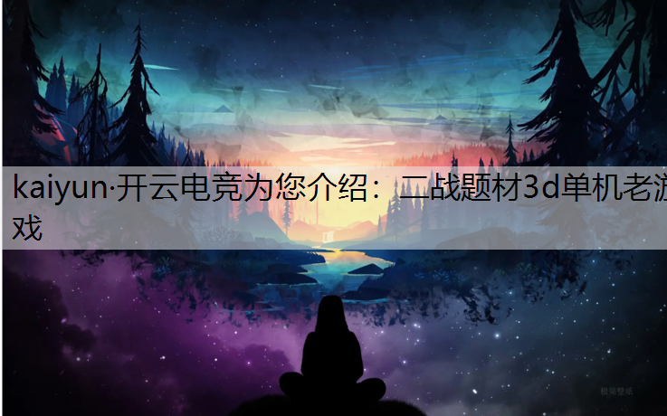 kaiyun·开云电竞为您介绍：二战题材3d单机老游戏