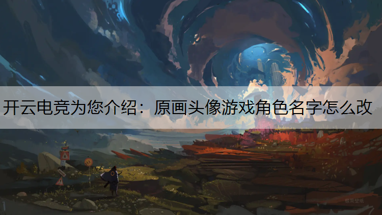开云电竞为您介绍：原画头像游戏角色名字怎么改
