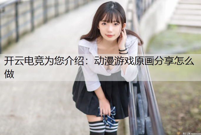 开云电竞为您介绍：动漫游戏原画分享怎么做