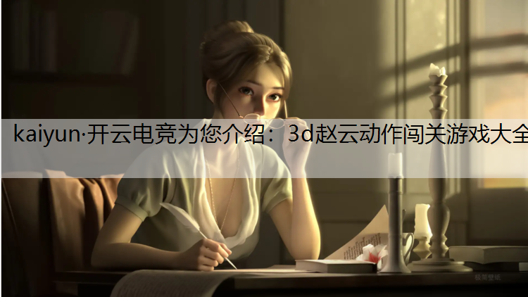 kaiyun·开云电竞为您介绍：3d赵云动作闯关游戏大全