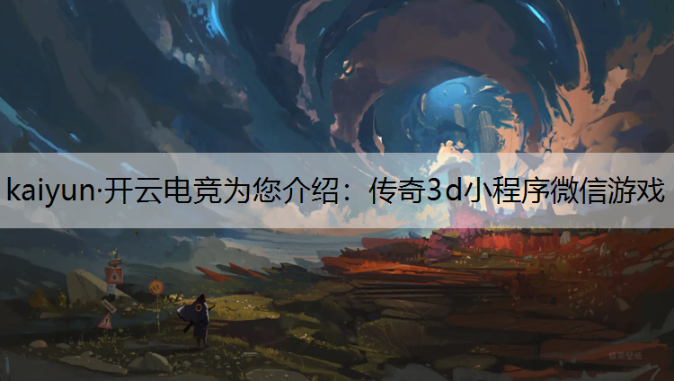 kaiyun·开云电竞为您介绍：传奇3d小程序微信游戏