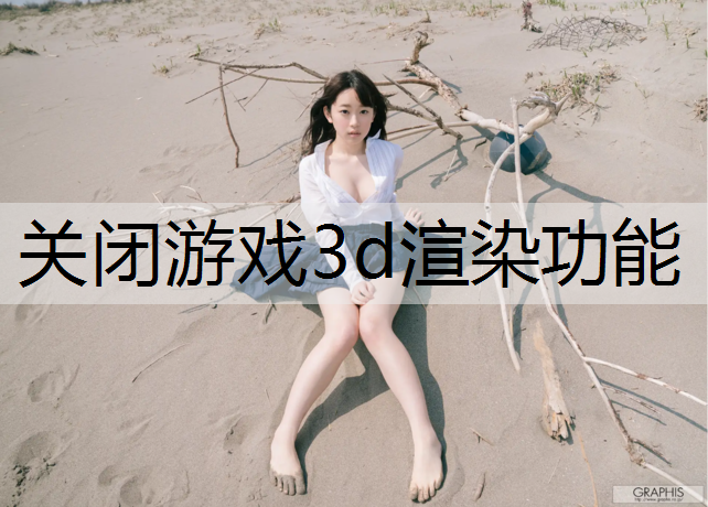 关闭游戏3d渲染功能