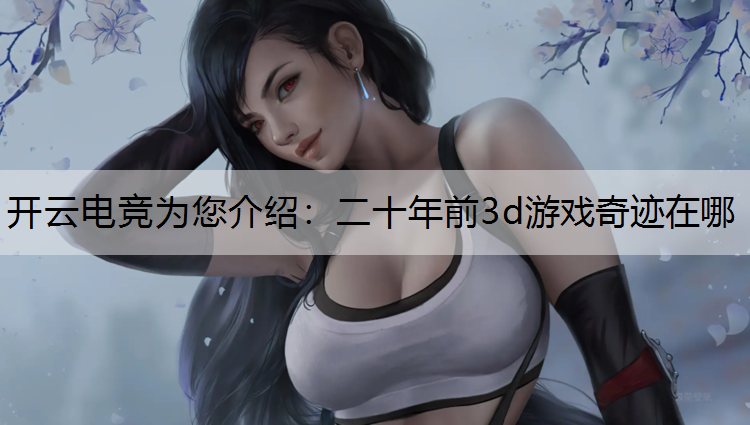 开云电竞为您介绍：二十年前3d游戏奇迹在哪