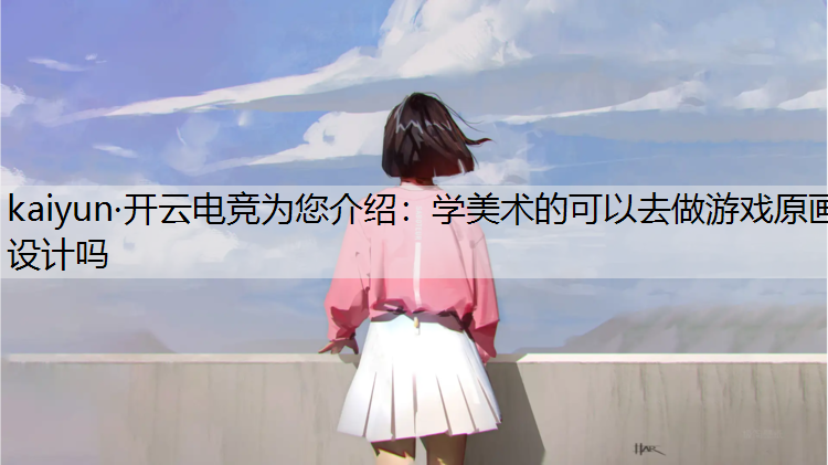 kaiyun·开云电竞为您介绍：学美术的可以去做游戏原画设计吗