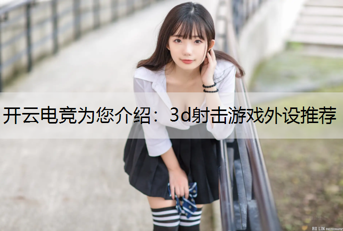 开云电竞为您介绍：3d射击游戏外设推荐
