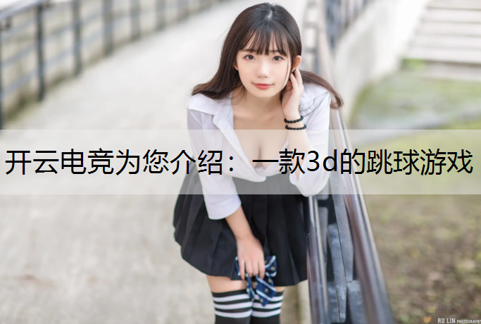 开云电竞为您介绍：一款3d的跳球游戏