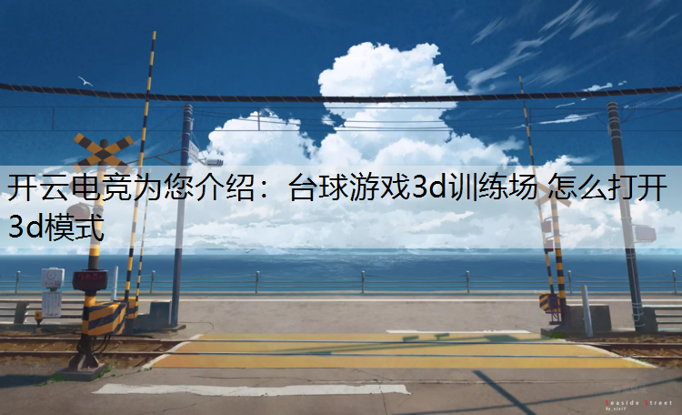 开云电竞为您介绍：台球游戏3d训练场 怎么打开3d模式