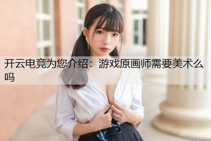 开云电竞为您介绍：游戏原画师需要美术么吗