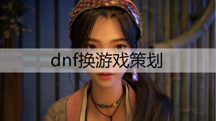 dnf换游戏策划