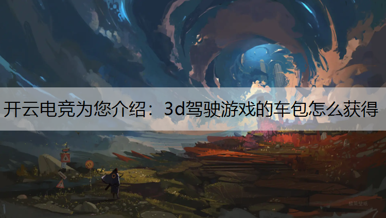 开云电竞为您介绍：3d驾驶游戏的车包怎么获得