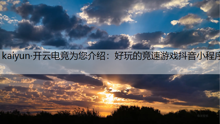 kaiyun·开云电竞为您介绍：好玩的竞速游戏抖音小程序