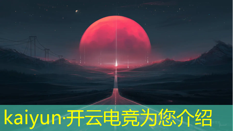 kaiyun·开云电竞为您介绍：观看电竞比赛的活动心得
