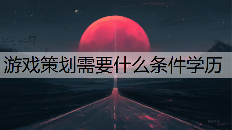 游戏策划需要什么条件学历